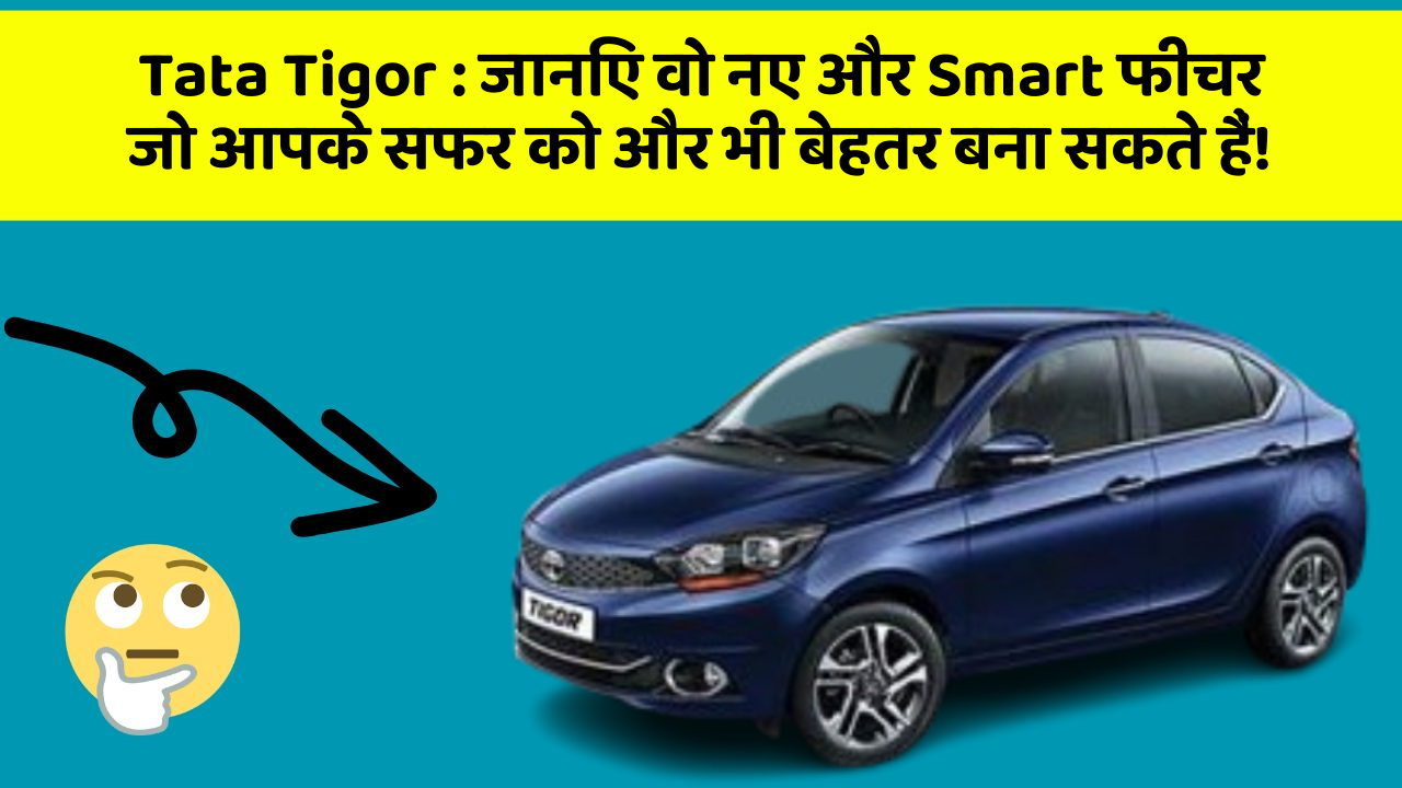 Tata Tigor: जानिए वो नए और Smart फीचर जो आपके सफर को और भी बेहतर बना सकते हैं!