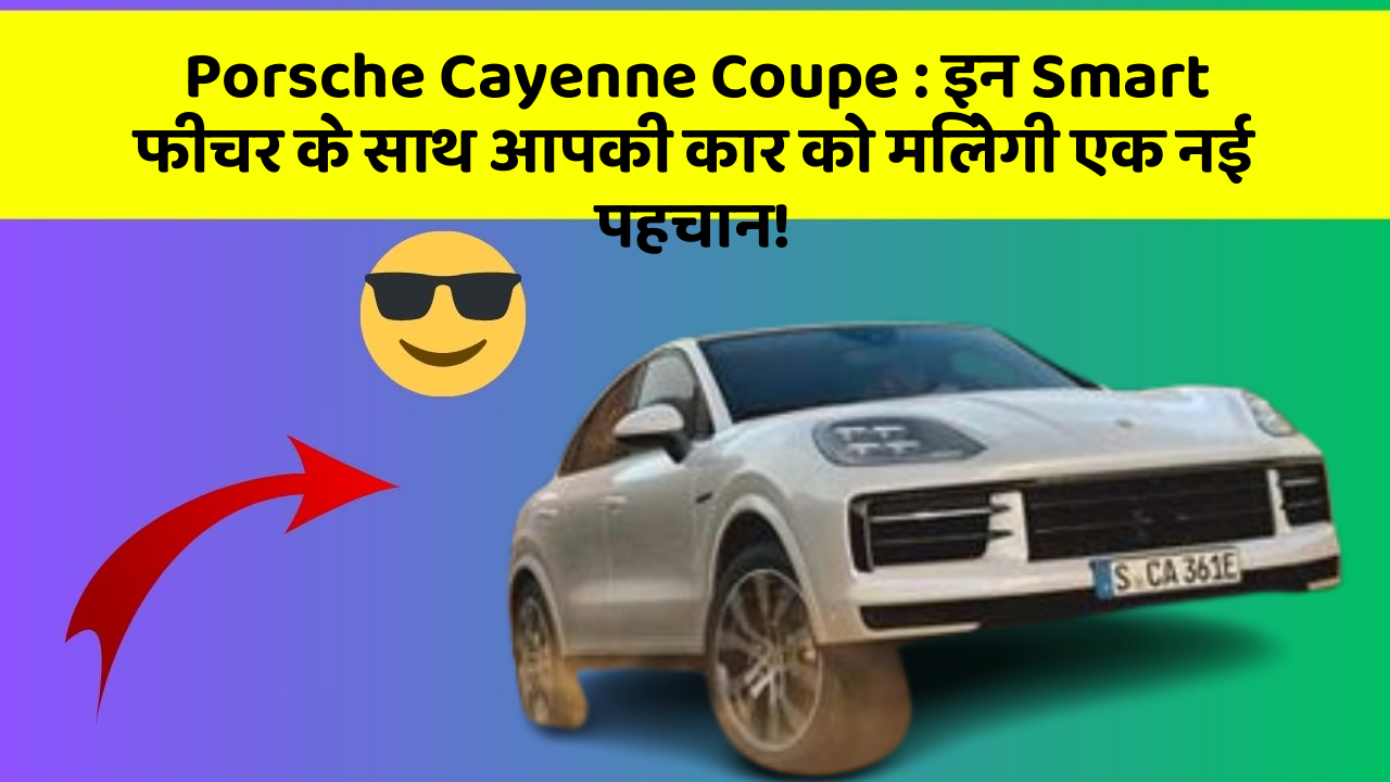 Porsche Cayenne Coupe: इन Smart फीचर के साथ आपकी कार को मिलेगी एक नई पहचान!
