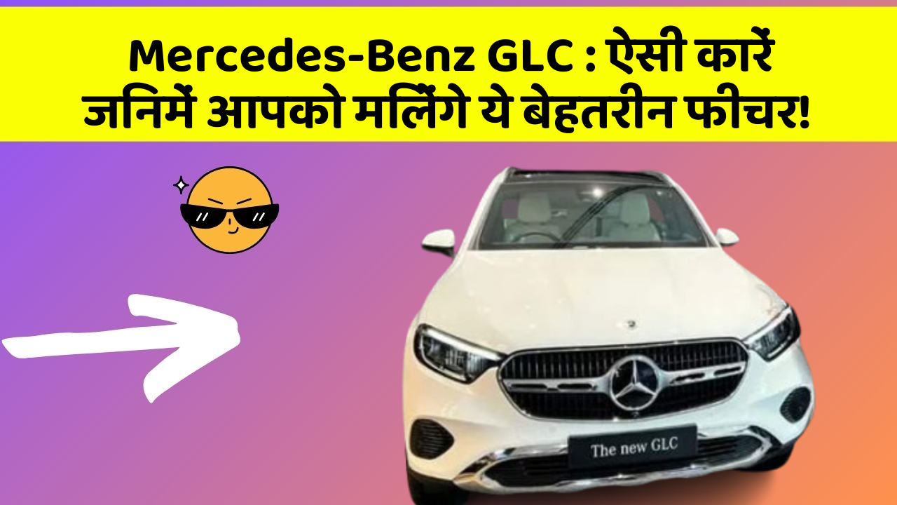 Mercedes-Benz GLC : ऐसी कारें जिनमें आपको मिलेंगे ये बेहतरीन फीचर!