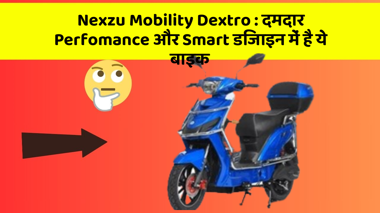 Nexzu Mobility Dextro: दमदार Perfomance और Smart डिजाइन में है ये बाइक