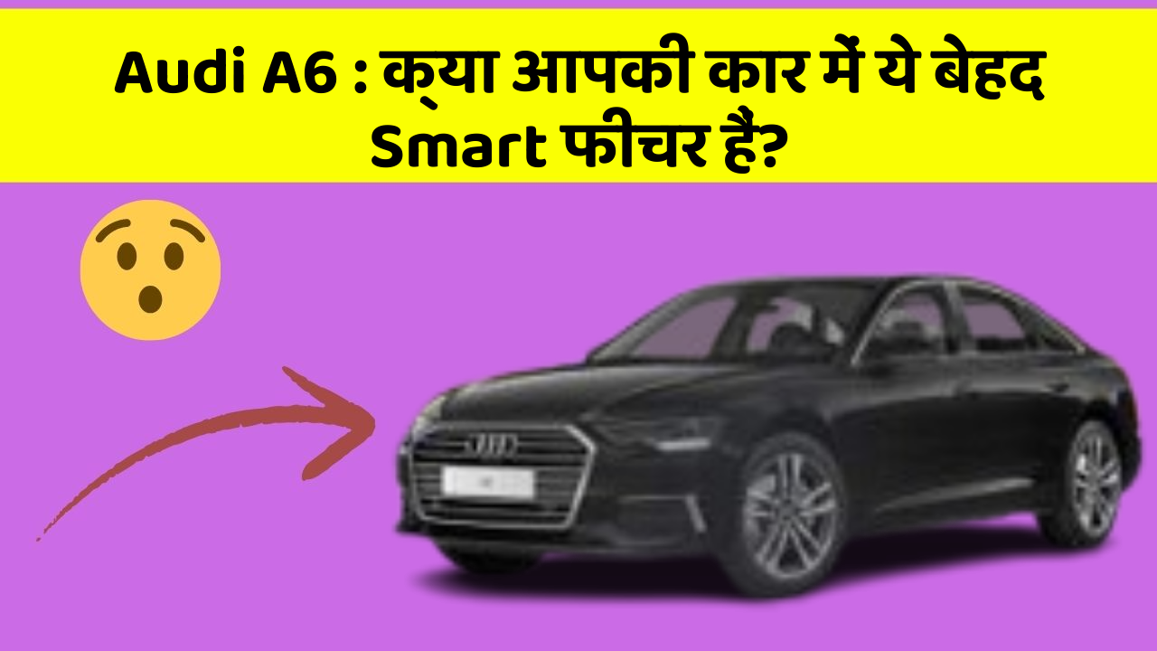 Audi A6: क्या आपकी कार में ये बेहद Smart फीचर हैं?