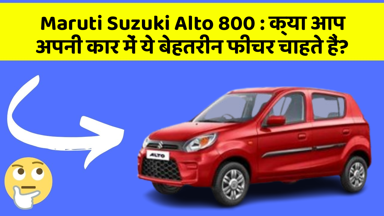 Maruti Suzuki Alto 800: क्या आप अपनी कार में ये बेहतरीन फीचर चाहते हैं?