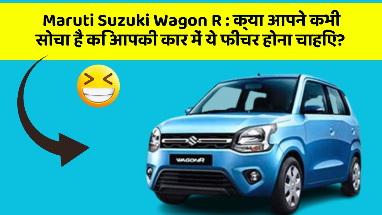 Maruti Suzuki Wagon R: क्या आपने कभी सोचा है कि आपकी कार में ये फीचर होना चाहिए?