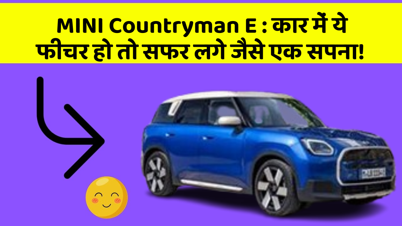 MINI Countryman E : कार में ये फीचर हो तो सफर लगे जैसे एक सपना!