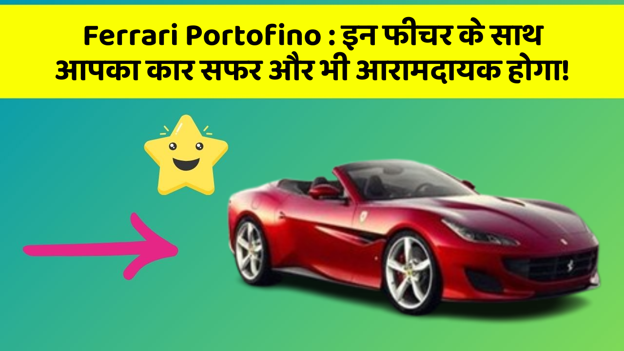 Ferrari Portofino: इन फीचर के साथ आपका कार सफर और भी आरामदायक होगा!