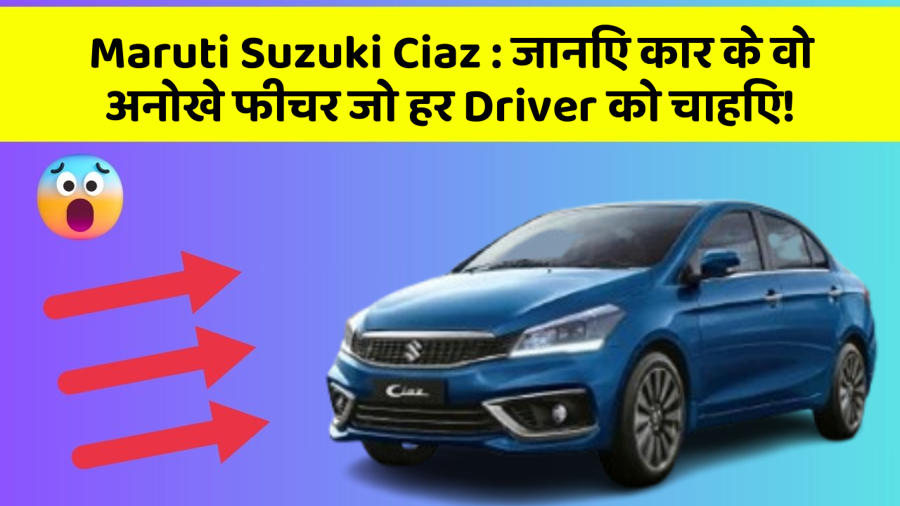 Maruti Suzuki Ciaz: जानिए कार के वो अनोखे फीचर जो हर Driver को चाहिए!