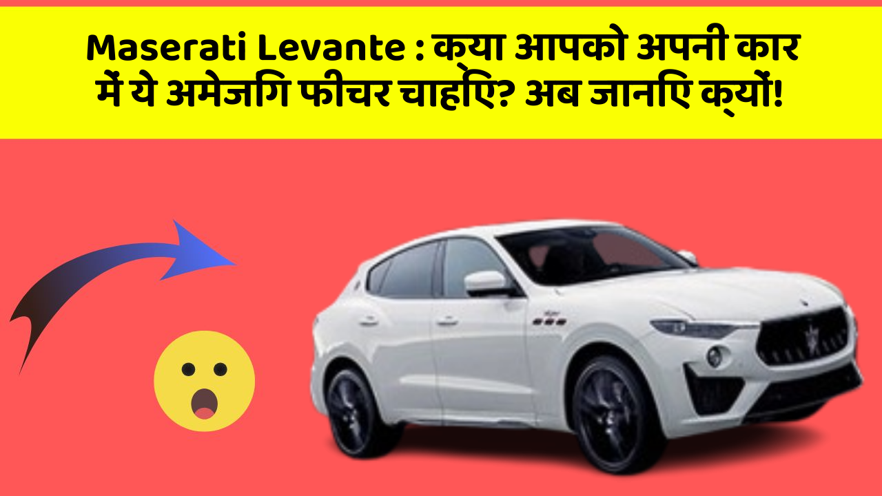Maserati Levante: क्या आपको अपनी कार में ये अमेजिंग फीचर चाहिए? अब जानिए क्यों!