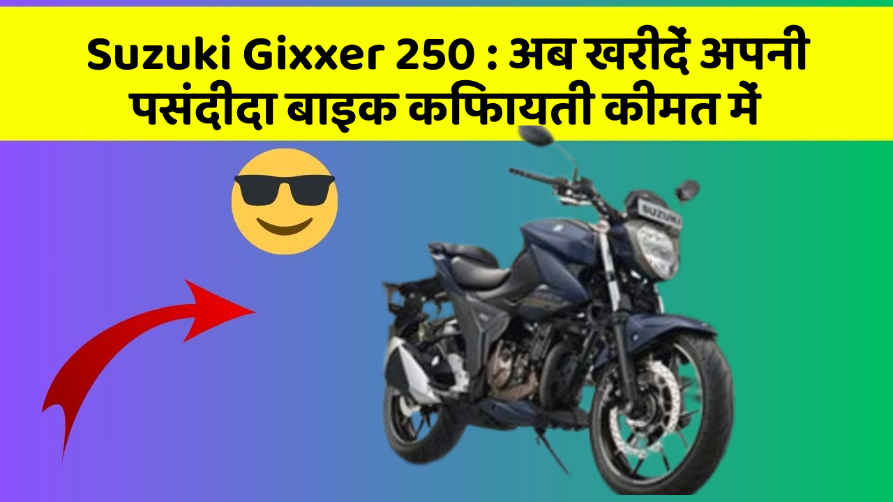 Suzuki Gixxer 250 : अब खरीदें अपनी पसंदीदा बाइक किफायती कीमत में