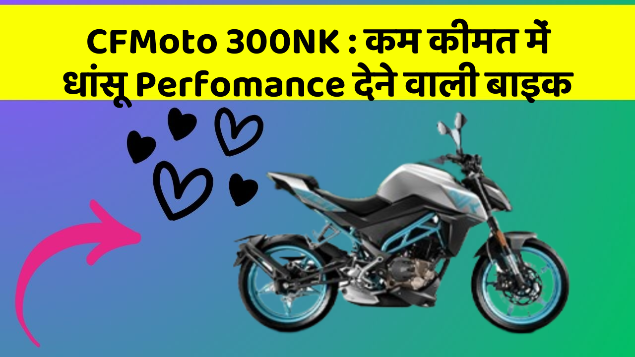 CFMoto 300NK: कम कीमत में धांसू Perfomance देने वाली बाइक