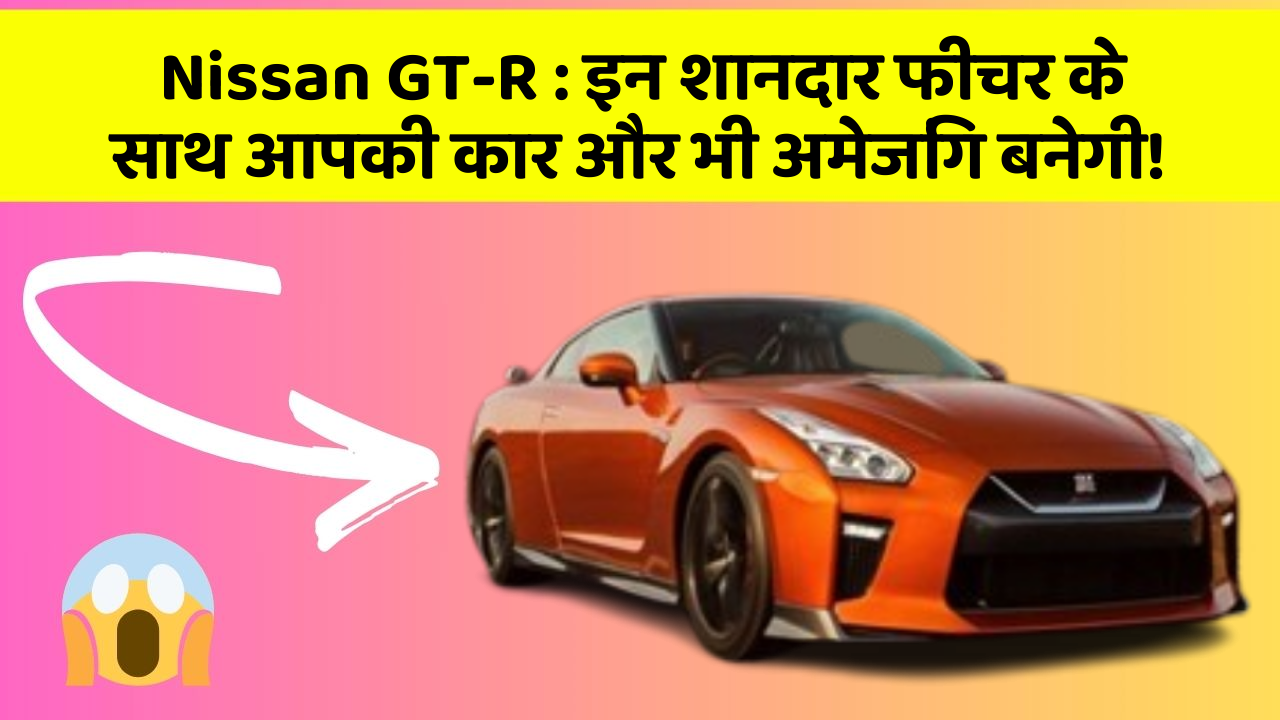 Nissan GT-R: इन शानदार फीचर के साथ आपकी कार और भी अमेजिंग बनेगी!