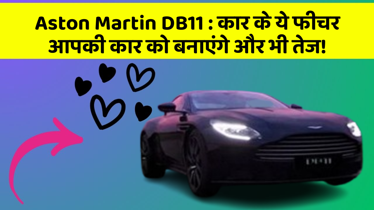 Aston Martin DB11: कार के ये फीचर आपकी कार को बनाएंगे और भी तेज!