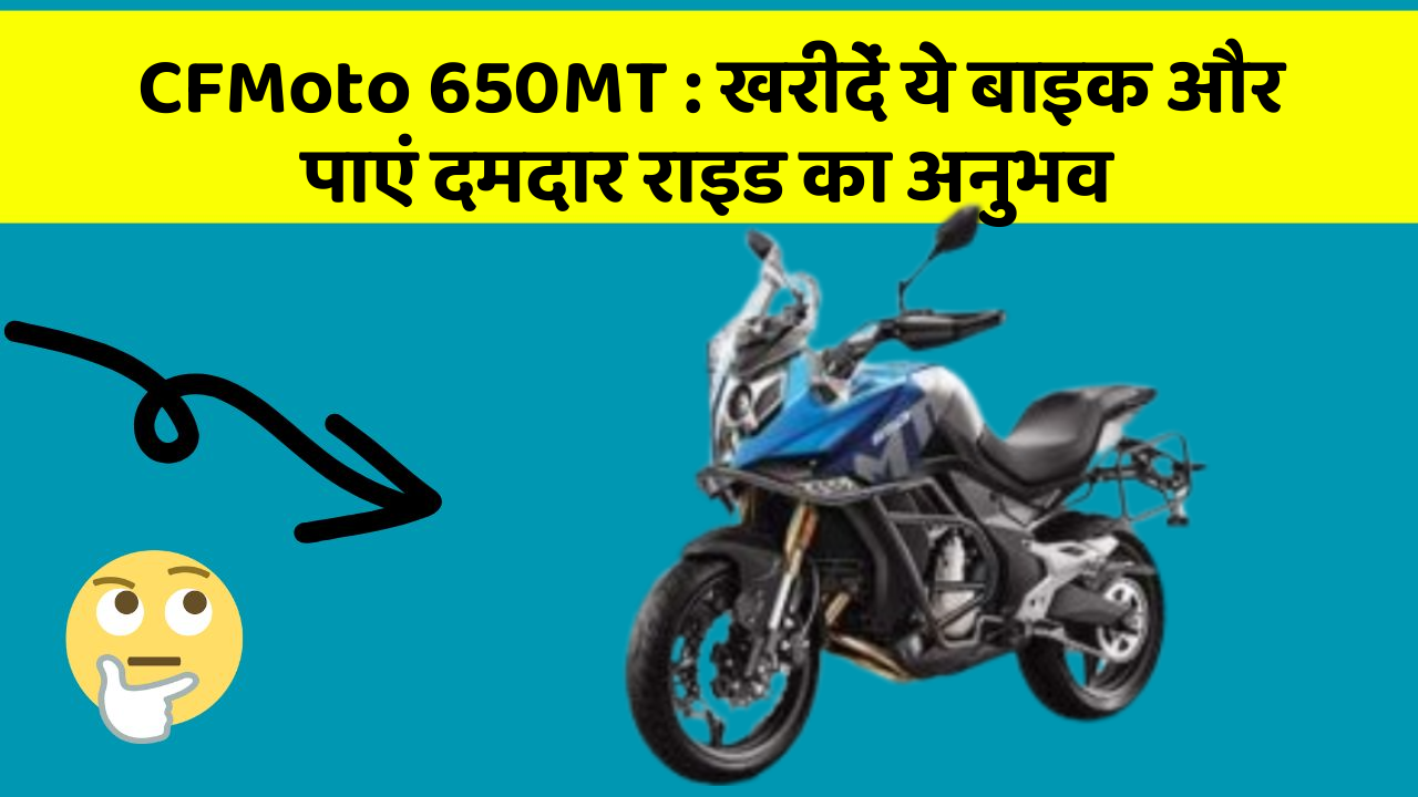 CFMoto 650MT: खरीदें ये बाइक और पाएं दमदार राइड का अनुभव