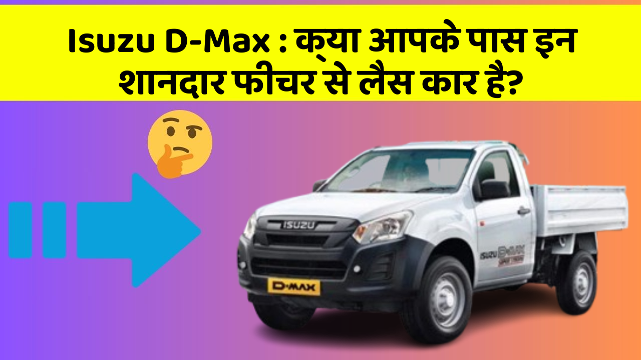 Isuzu D-Max : क्या आपके पास इन शानदार फीचर से लैस कार है?