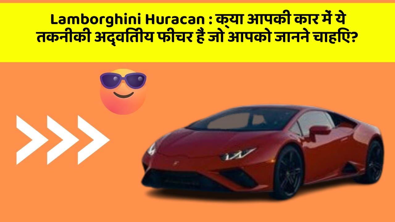 Lamborghini Huracan : क्या आपकी कार में ये तकनीकी अद्वितीय फीचर हैं जो आपको जानने चाहिए?