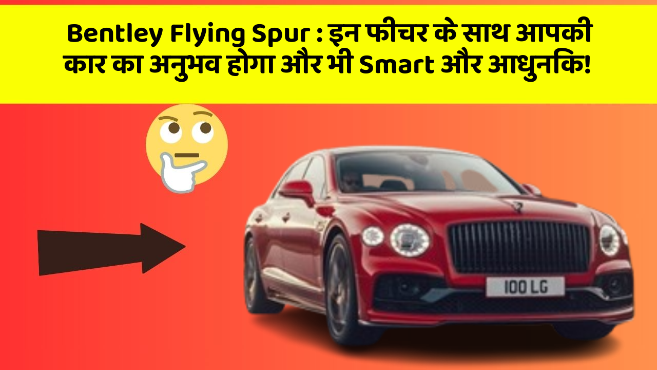 Bentley Flying Spur: इन फीचर के साथ आपकी कार का अनुभव होगा और भी Smart और आधुनिक!