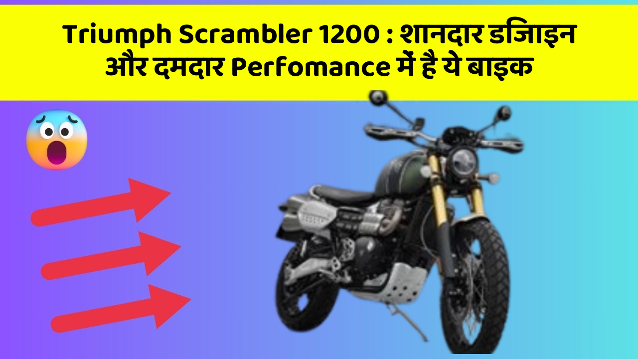 Triumph Scrambler 1200 : शानदार डिजाइन और दमदार Perfomance में है ये बाइक