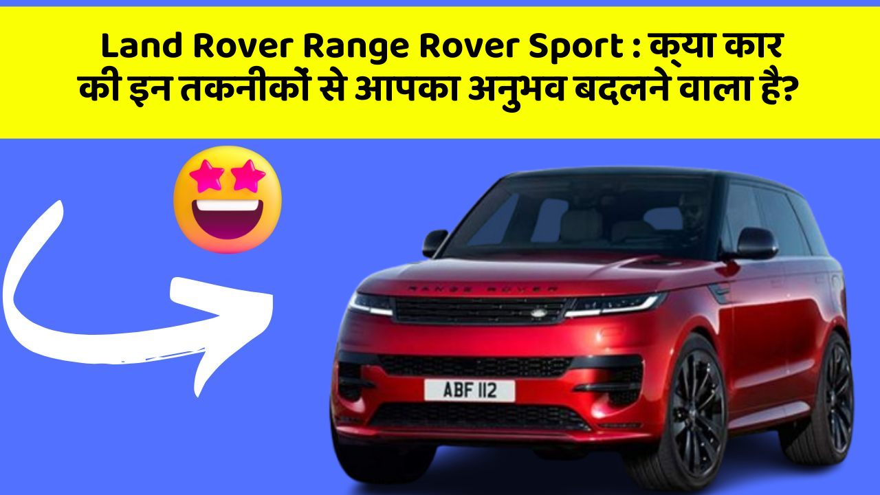Land Rover Range Rover Sport:क्या कार की इन तकनीकों से आपका अनुभव बदलने वाला है?