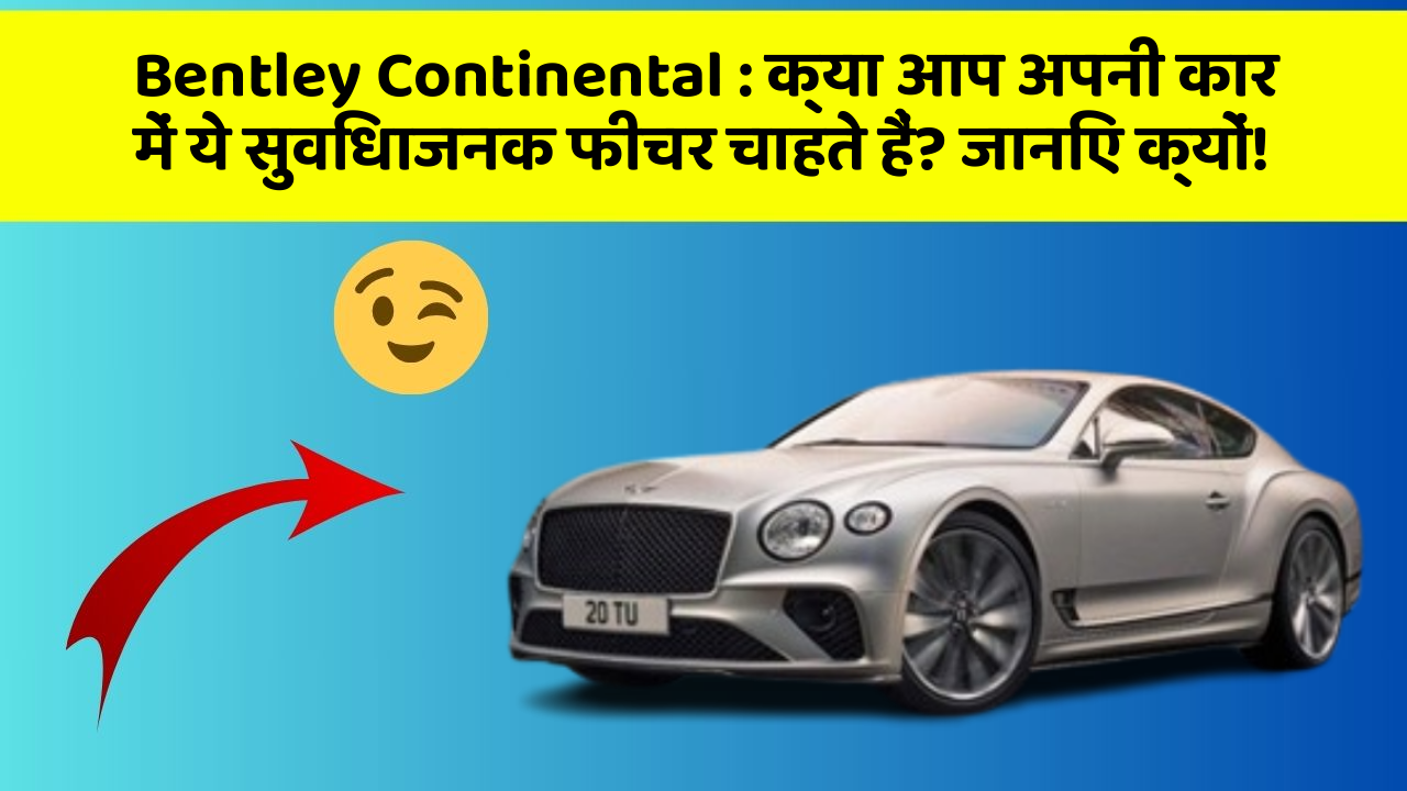 Bentley Continental: क्या आप अपनी कार में ये सुविधाजनक फीचर चाहते हैं? जानिए क्यों!
