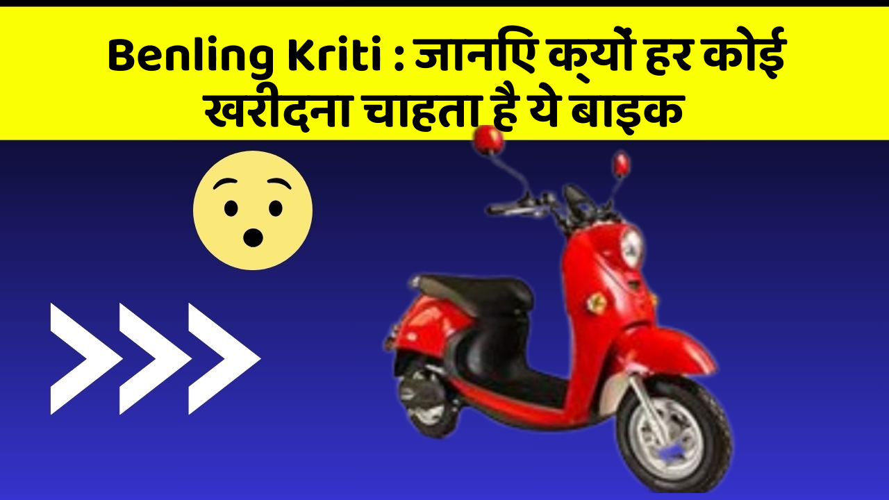 Benling Kriti : जानिए क्यों हर कोई खरीदना चाहता है ये बाइक