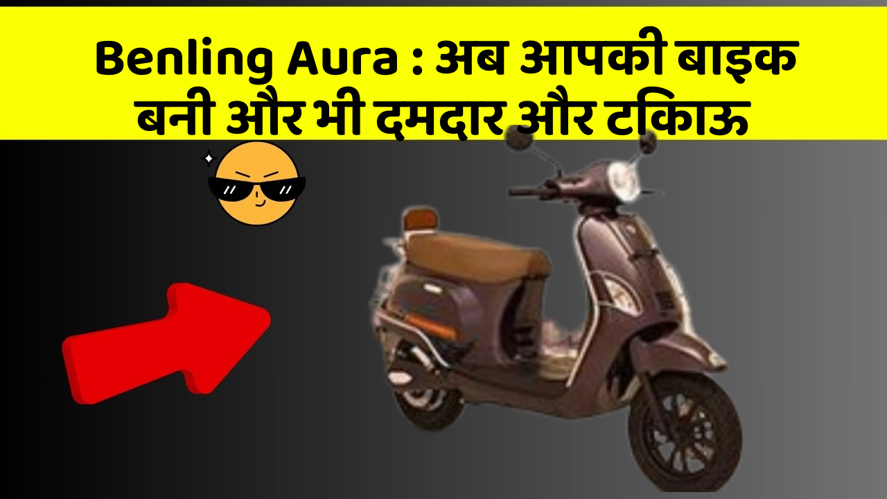Benling Aura: अब आपकी बाइक बनी और भी दमदार और टिकाऊ
