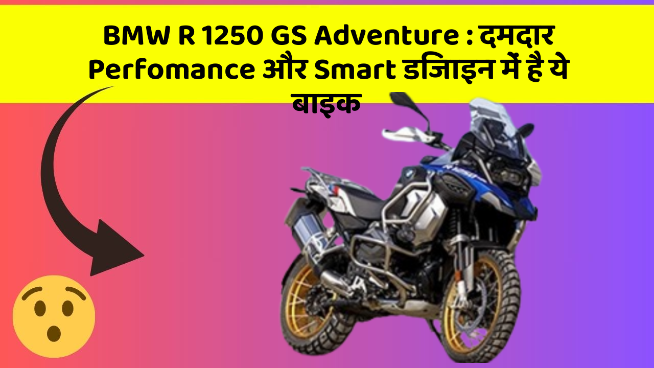 BMW R 1250 GS Adventure: दमदार Perfomance और Smart डिजाइन में है ये बाइक