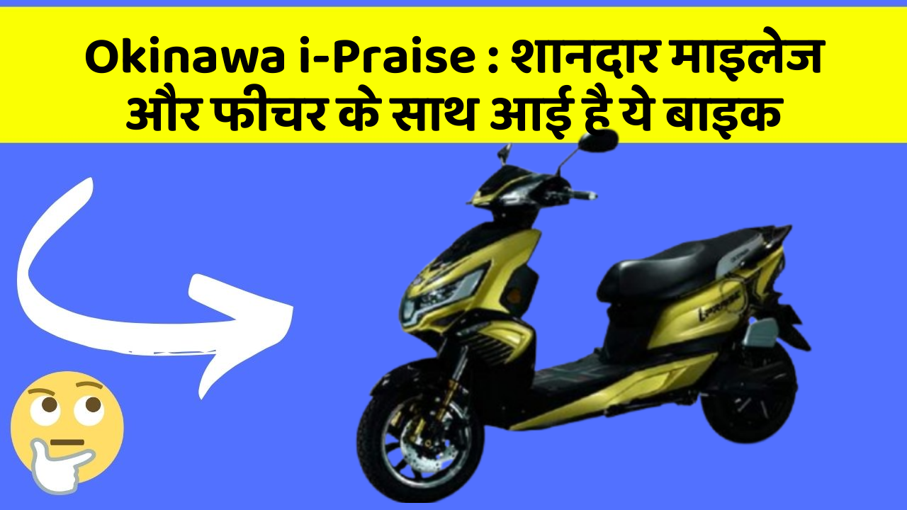 Okinawa i-Praise : शानदार माइलेज और फीचर के साथ आई है ये बाइक