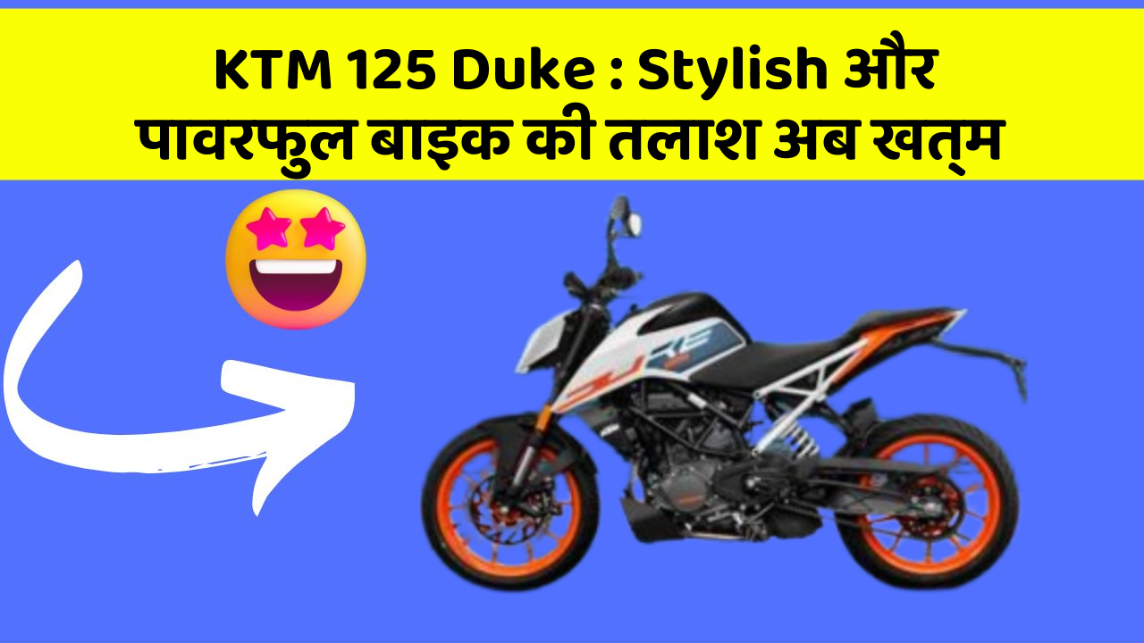 KTM 125 Duke: Stylish और पावरफुल बाइक की तलाश अब खत्म