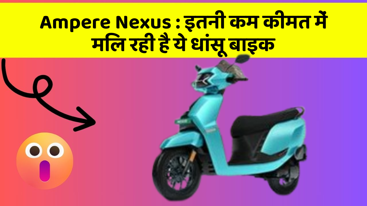 Ampere Nexus:इतनी कम कीमत में मिल रही है ये धांसू बाइक