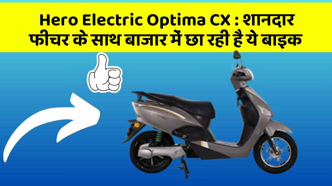 Hero Electric Optima CX: शानदार फीचर के साथ बाजार में छा रही है ये बाइक