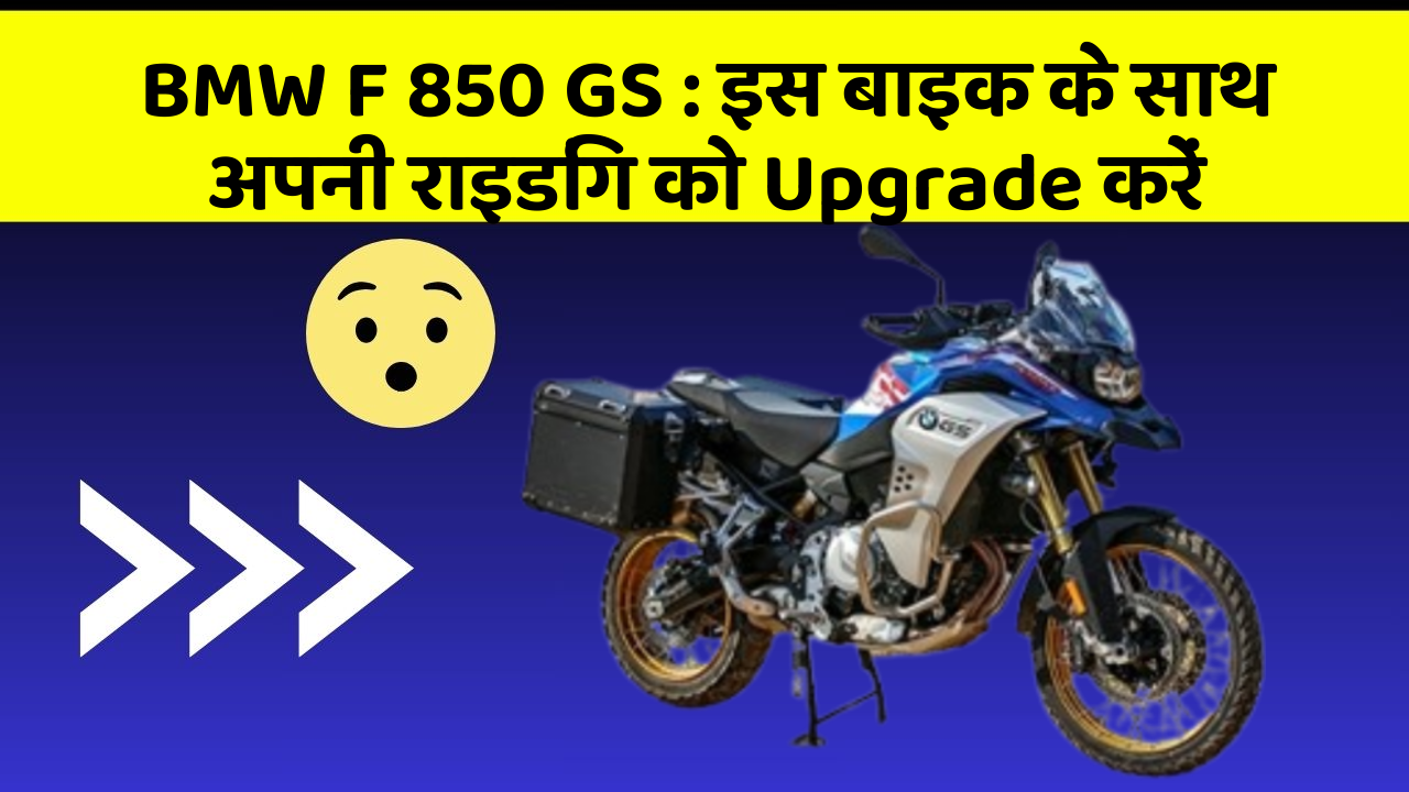 BMW F 850 GS: इस बाइक के साथ अपनी राइडिंग को Upgrade करें