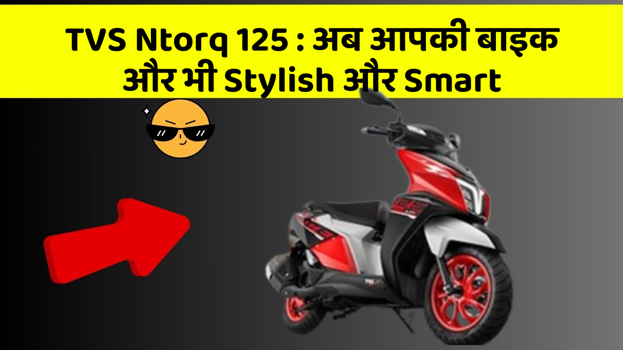 TVS Ntorq 125: अब आपकी बाइक और भी Stylish और Smart