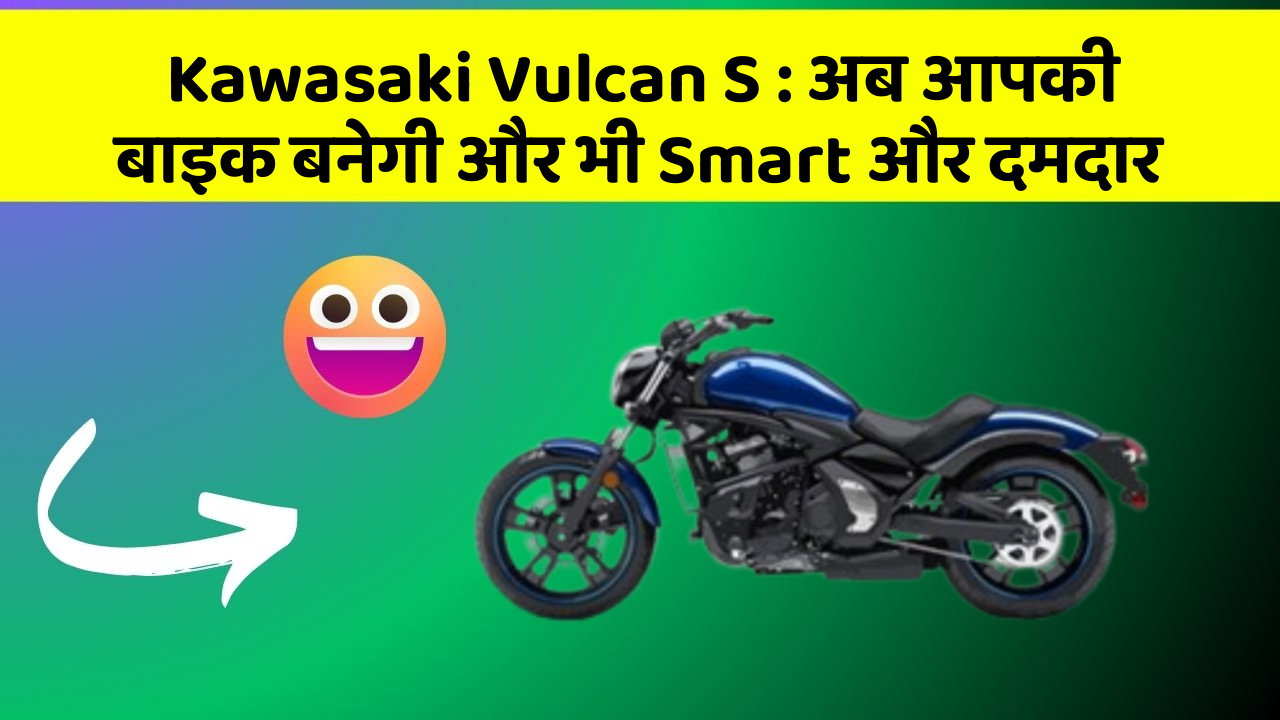 Kawasaki Vulcan S: अब आपकी बाइक बनेगी और भी Smart और दमदार