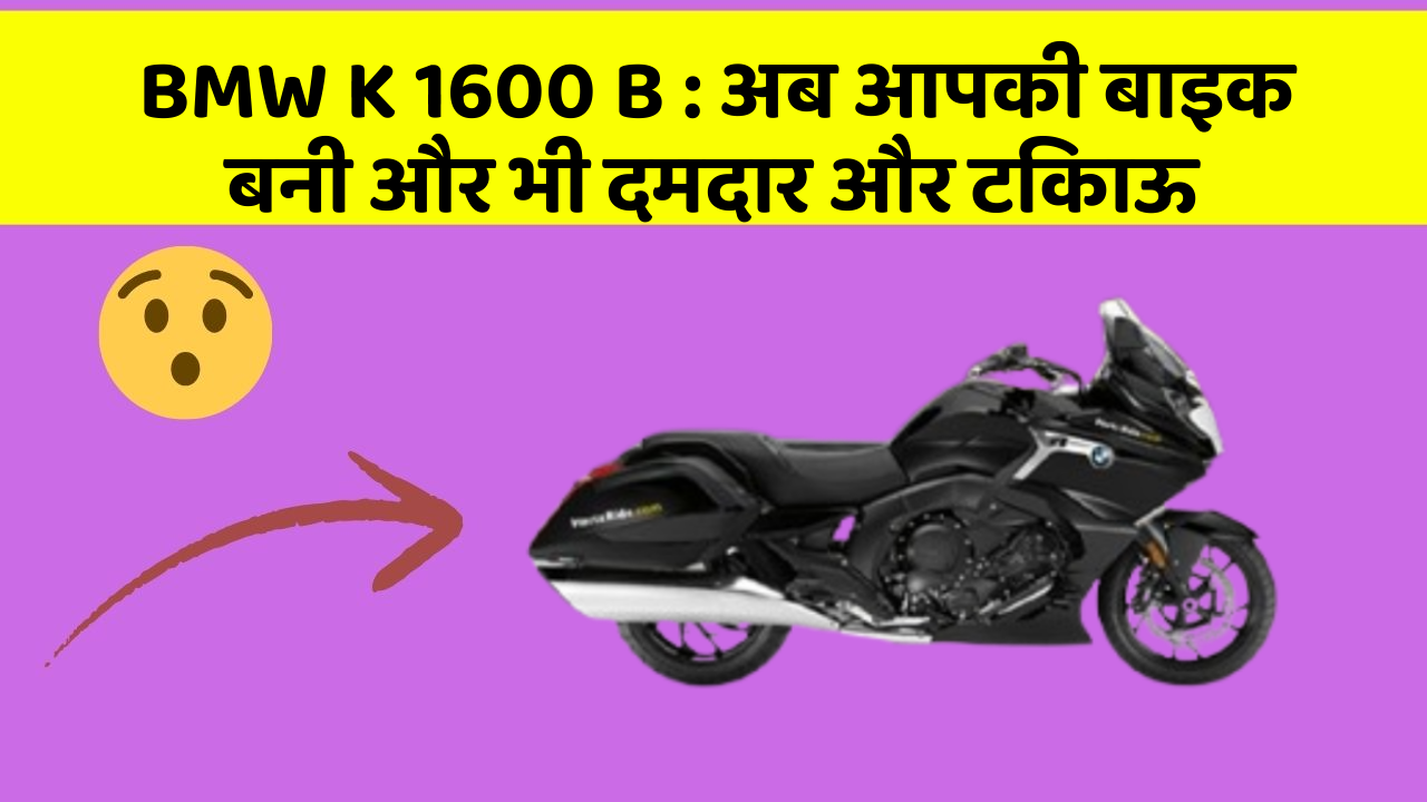 BMW K 1600 B : अब आपकी बाइक बनी और भी दमदार और टिकाऊ