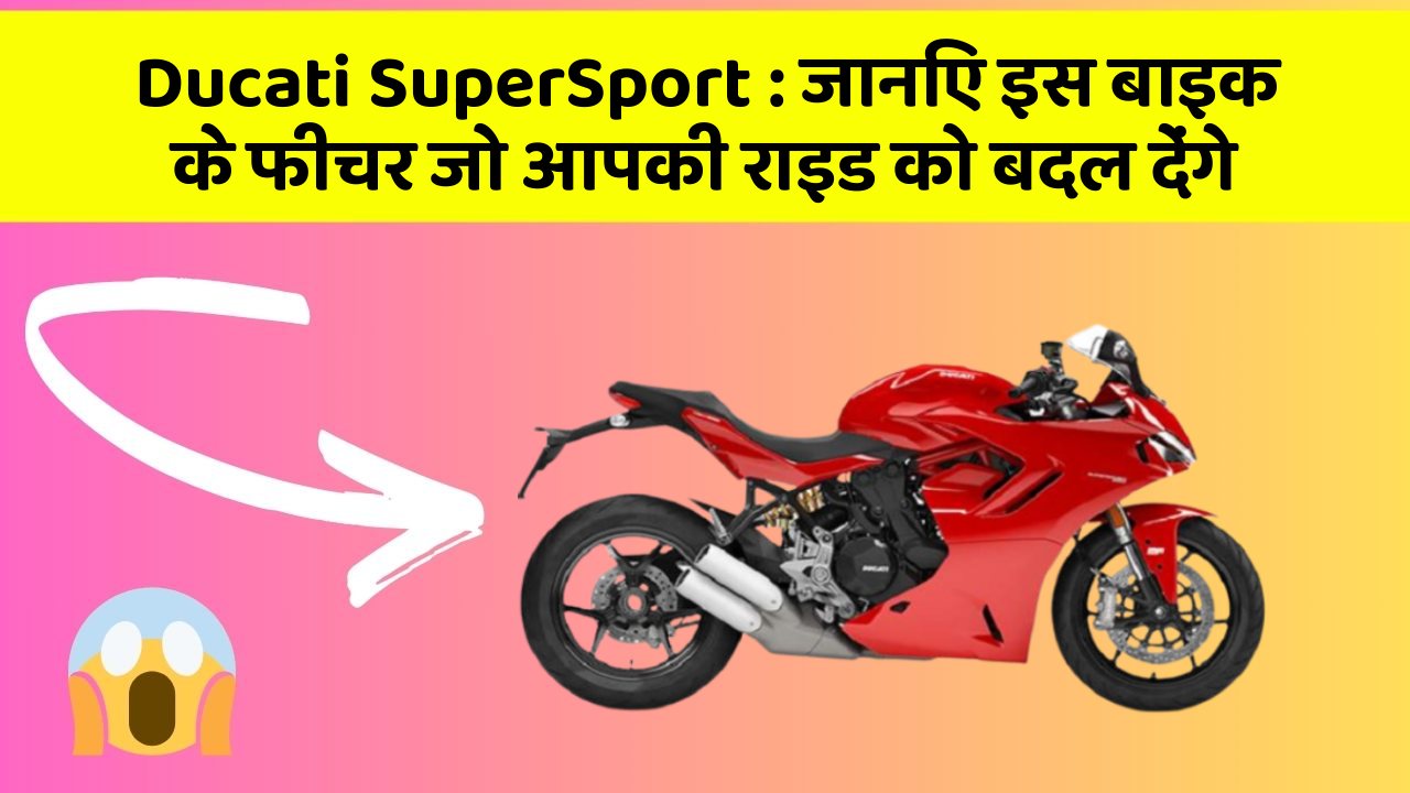 Ducati SuperSport: जानिए इस बाइक के फीचर जो आपकी राइड को बदल देंगे