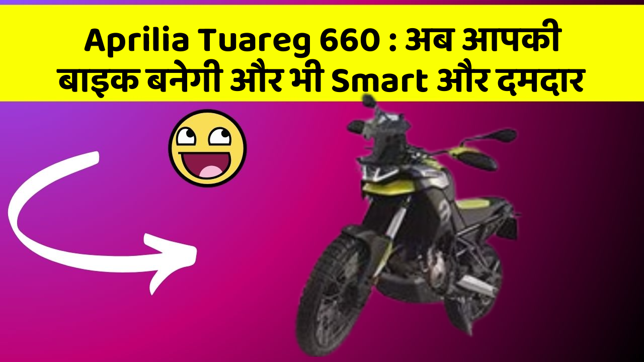 Aprilia Tuareg 660: अब आपकी बाइक बनेगी और भी Smart और दमदार