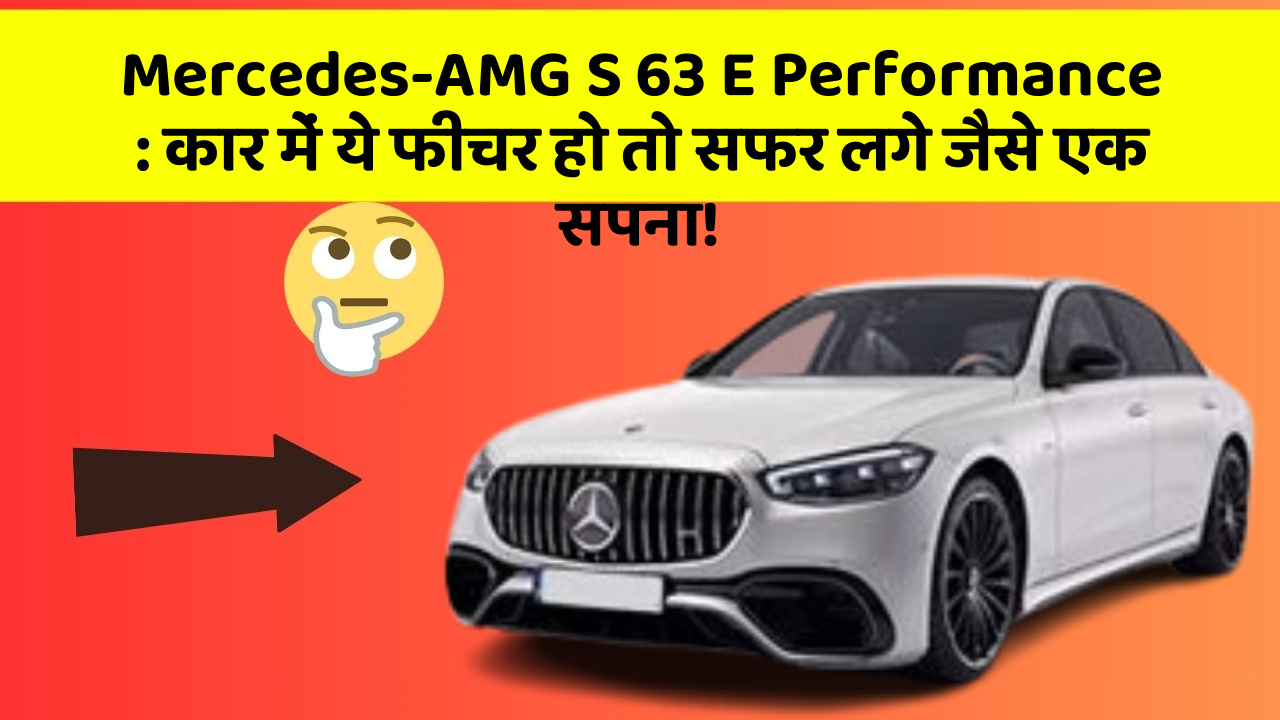 Mercedes-AMG S 63 E Performance: कार में ये फीचर हो तो सफर लगे जैसे एक सपना!