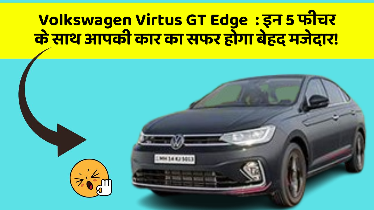 Volkswagen Virtus GT Edge: इन 5 फीचर के साथ आपकी कार का सफर होगा बेहद मजेदार!