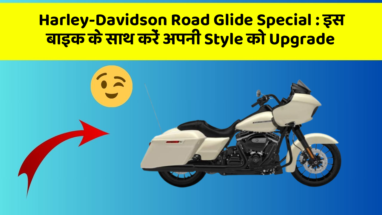 Harley-Davidson Road Glide Special: इस बाइक के साथ करें अपनी Style को Upgrade