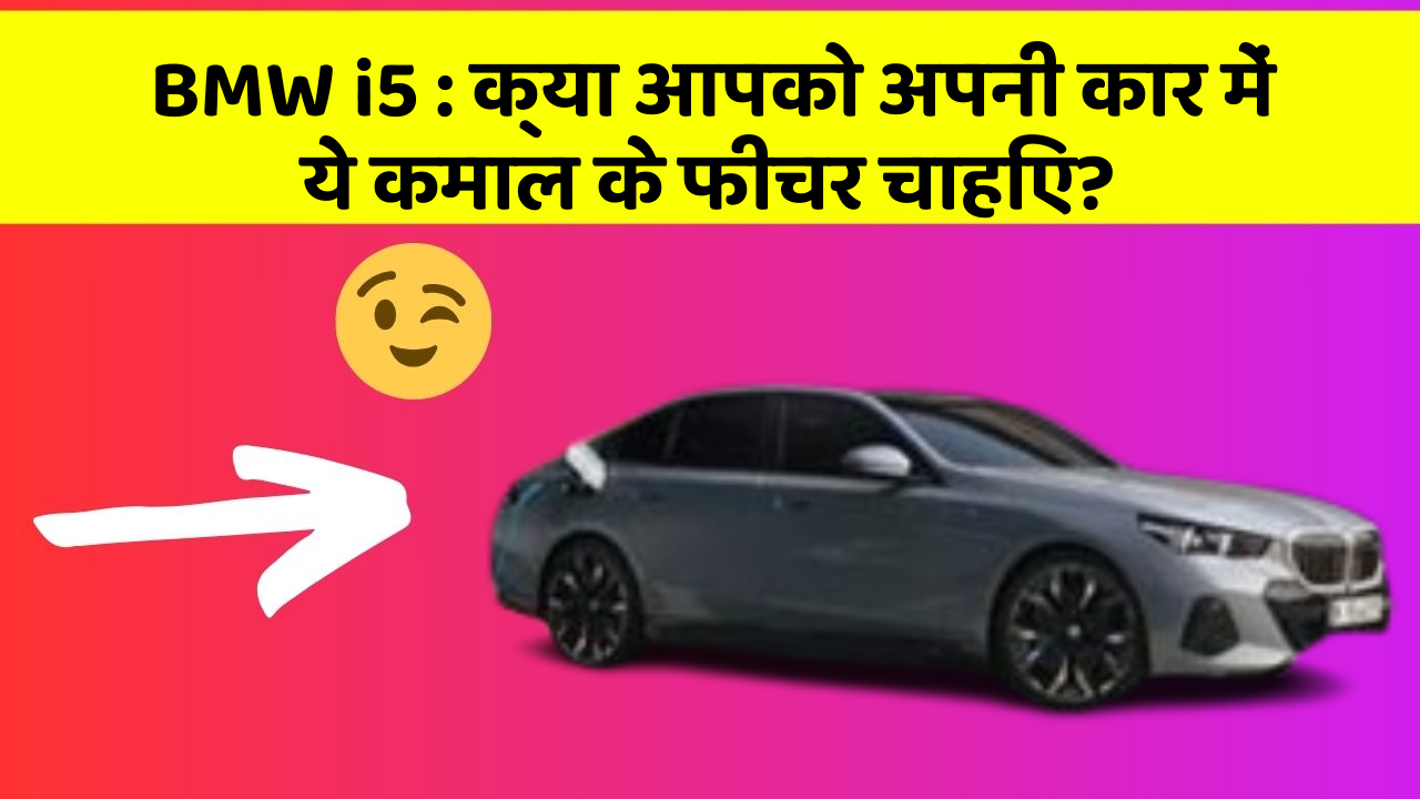 BMW i5: क्या आपको अपनी कार में ये कमाल के फीचर चाहिए?
