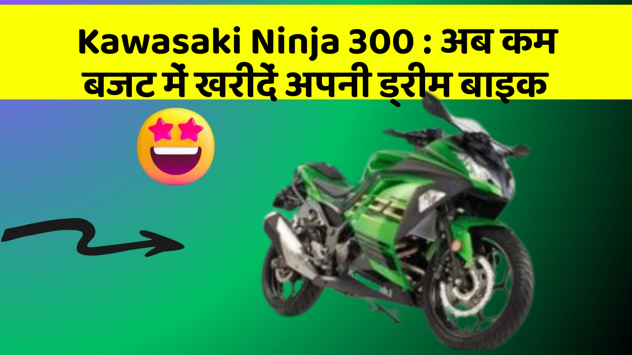 Kawasaki Ninja 300 : अब कम बजट में खरीदें अपनी ड्रीम बाइक