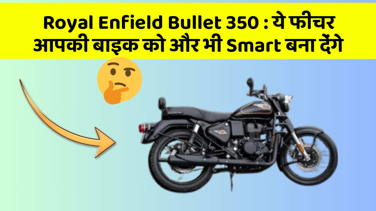 Royal Enfield Bullet 350:ये फीचर आपकी बाइक को और भी Smart बना देंगे