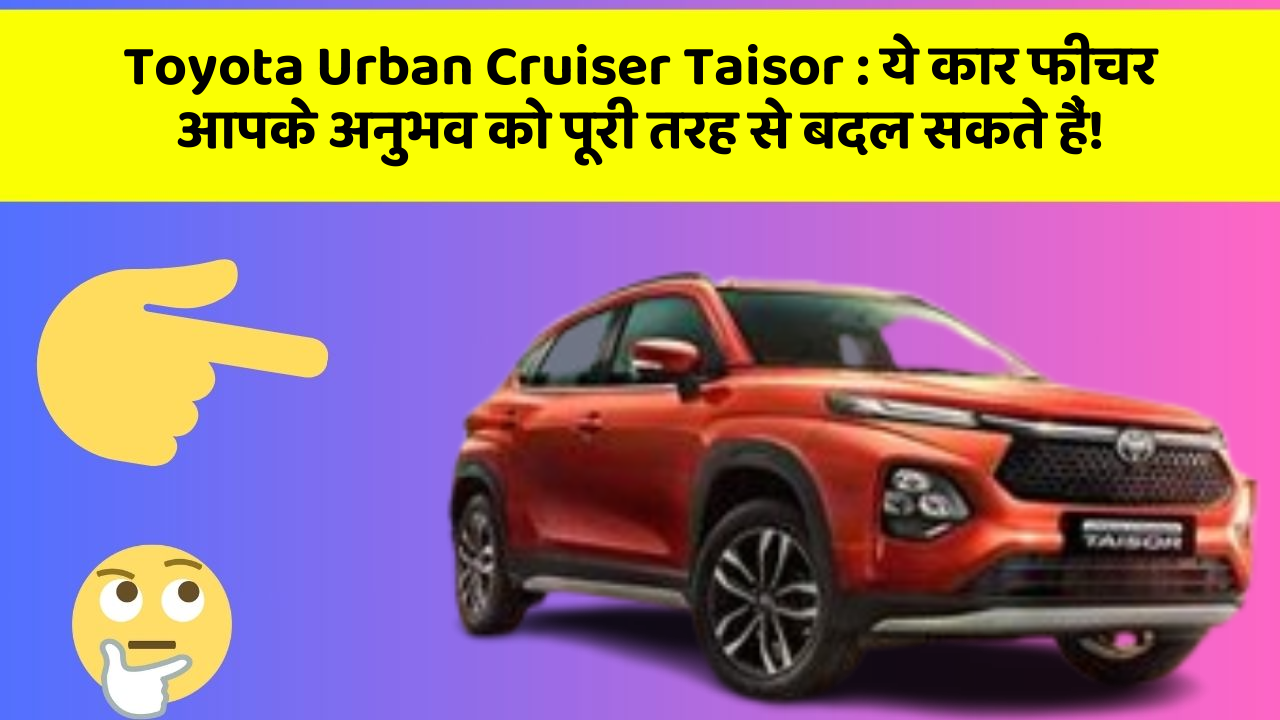Toyota Urban Cruiser Taisor : ये कार फीचर आपके अनुभव को पूरी तरह से बदल सकते हैं!