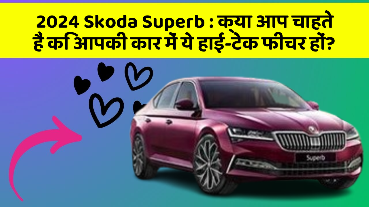 2024 Skoda Superb: क्या आप चाहते हैं कि आपकी कार में ये हाई-टेक फीचर हों?