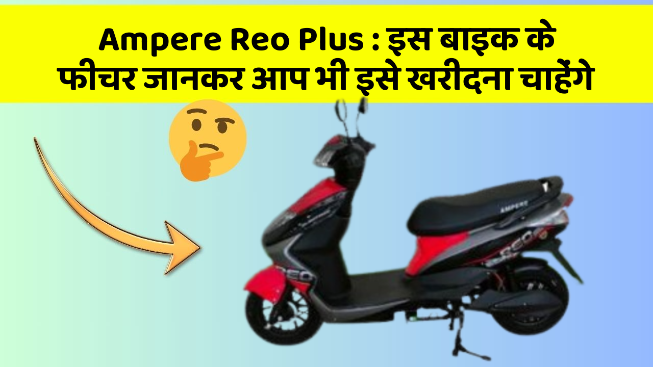 Ampere Reo Plus: इस बाइक के फीचर जानकर आप भी इसे खरीदना चाहेंगे