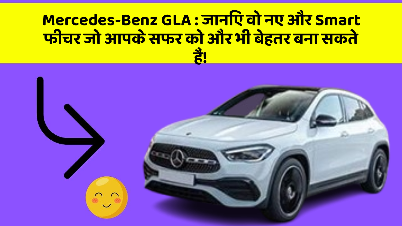Mercedes-Benz GLA: जानिए वो नए और Smart फीचर जो आपके सफर को और भी बेहतर बना सकते हैं!