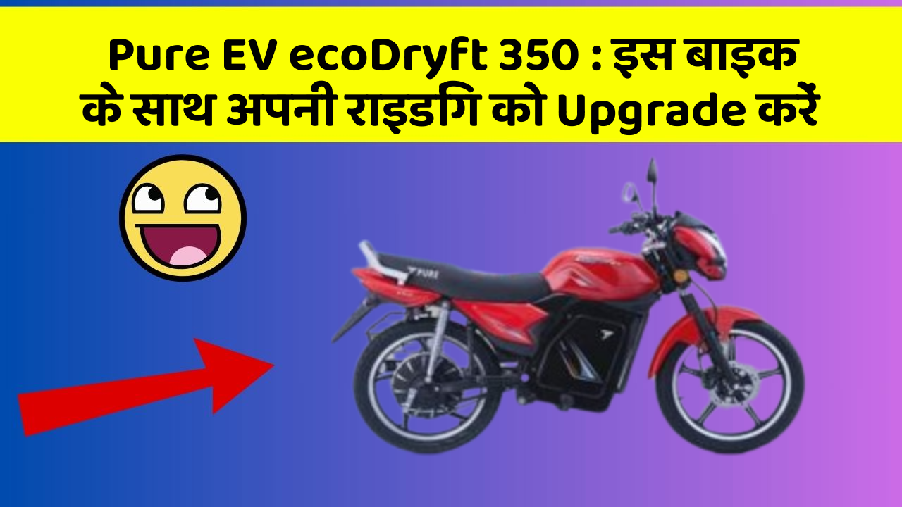 Pure EV ecoDryft 350: इस बाइक के साथ अपनी राइडिंग को Upgrade करें