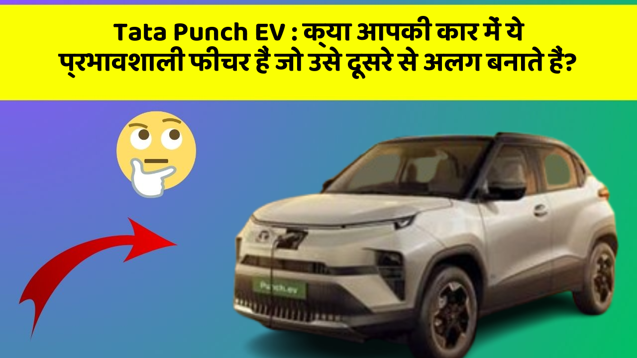 Tata Punch EV:क्या आपकी कार में ये प्रभावशाली फीचर हैं जो उसे दूसरे से अलग बनाते हैं?