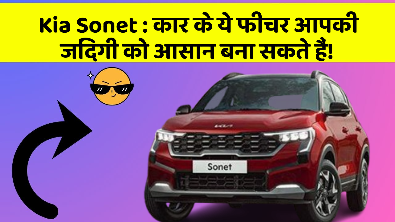 Kia Sonet: कार के ये फीचर आपकी जिंदगी को आसान बना सकते हैं!