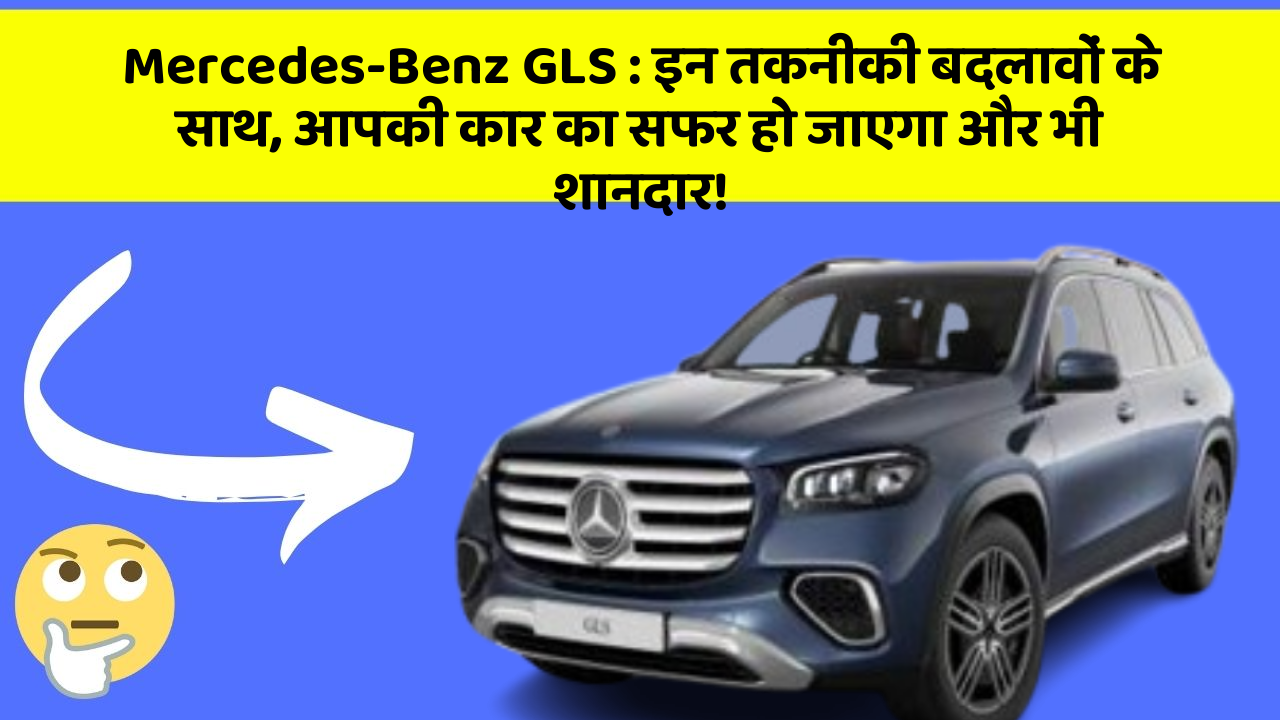 Mercedes-Benz GLS: इन तकनीकी बदलावों के साथ, आपकी कार का सफर हो जाएगा और भी शानदार!
