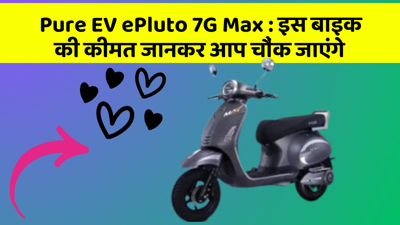 Pure EV ePluto 7G Max: इस बाइक की कीमत जानकर आप चौंक जाएंगे